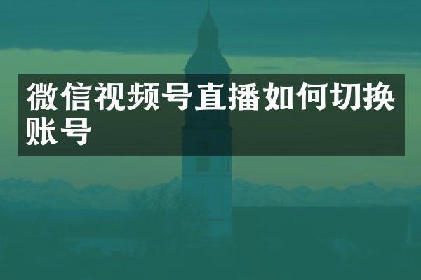 微信视频号直播如何切换账号