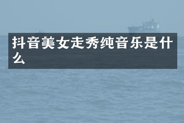 抖音美女走秀纯音乐是什么