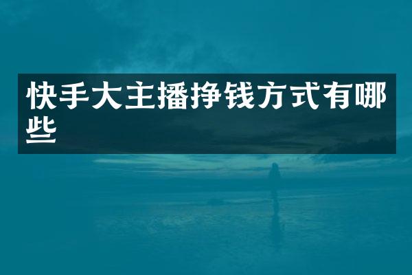 快手大主播挣钱方式有哪些