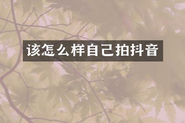 该怎么样自己拍抖音