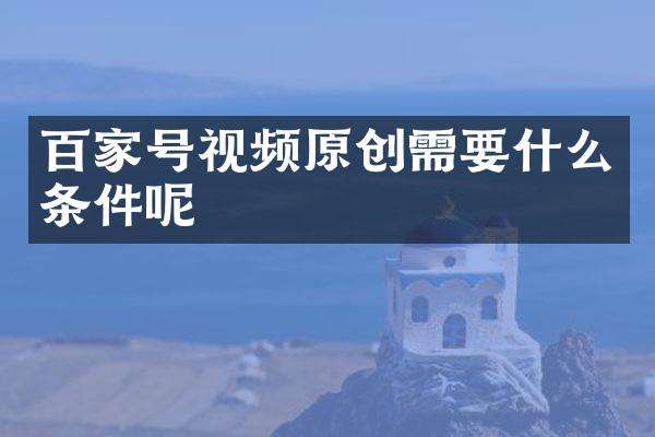 百家号视频原创需要什么条件呢