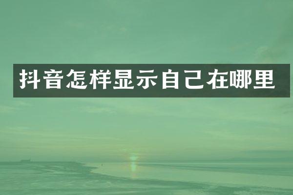 抖音怎样显示自己在哪里