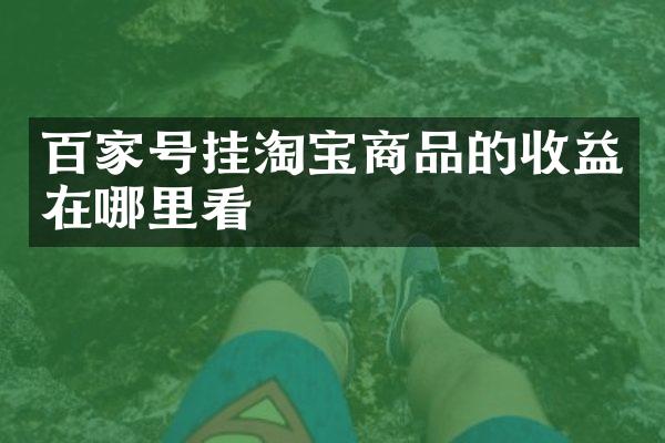百家号挂淘宝商品的收益在哪里看