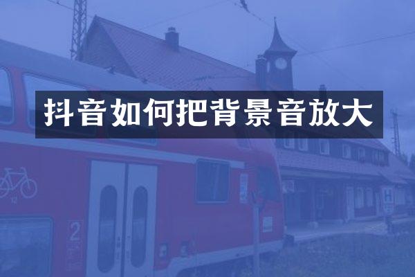 抖音如何把背景音放大