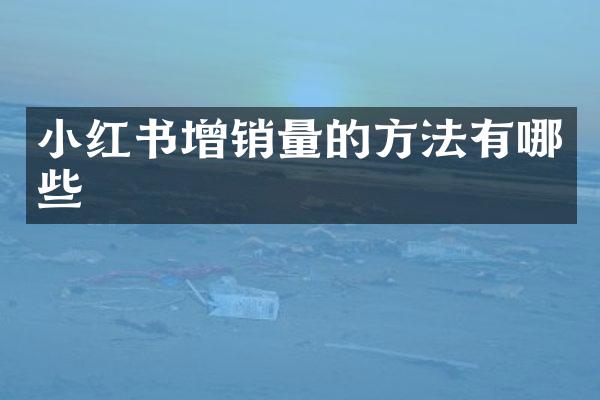 小红书增销量的方法有哪些
