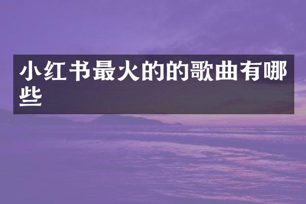 小红书最火的的歌曲有哪些