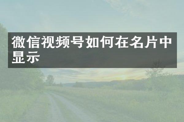 微信视频号如何在名片中显示
