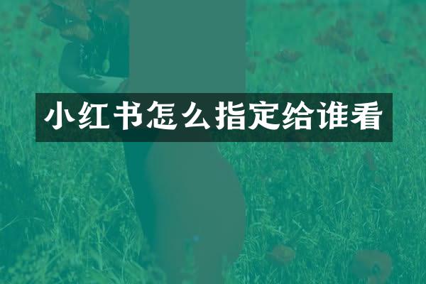 小红书怎么指定给谁看