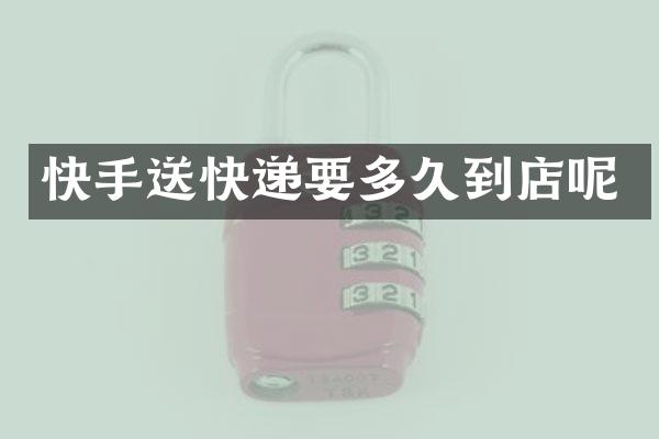 快手送快递要多久到店呢