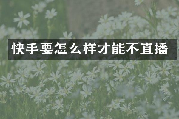 快手要怎么样才能不直播