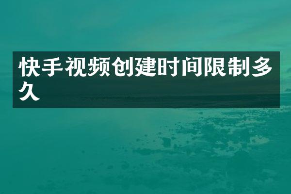 快手视频创建时间限制多久