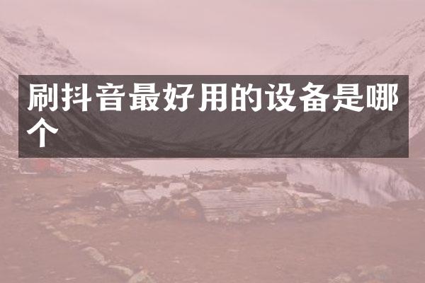 刷抖音最好用的设备是哪个