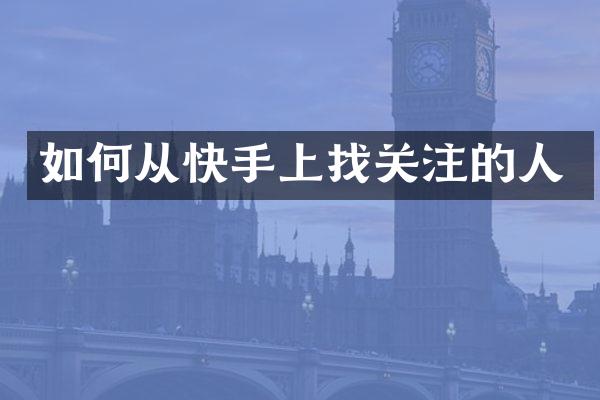 如何从快手上找关注的人