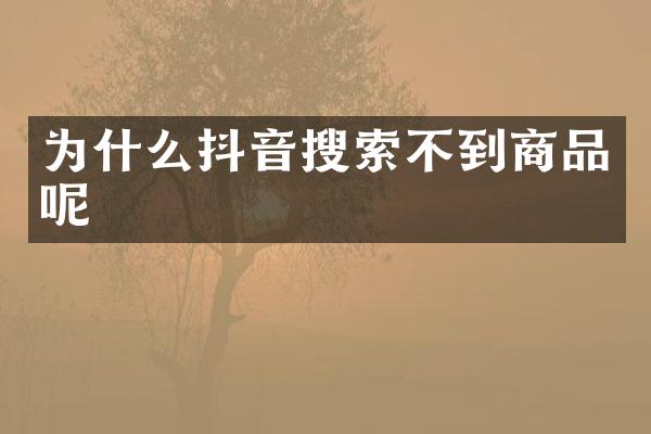 为什么抖音搜索不到商品呢