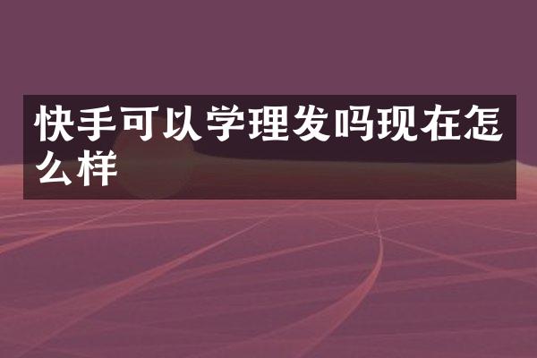 快手可以学理发吗现在怎么样