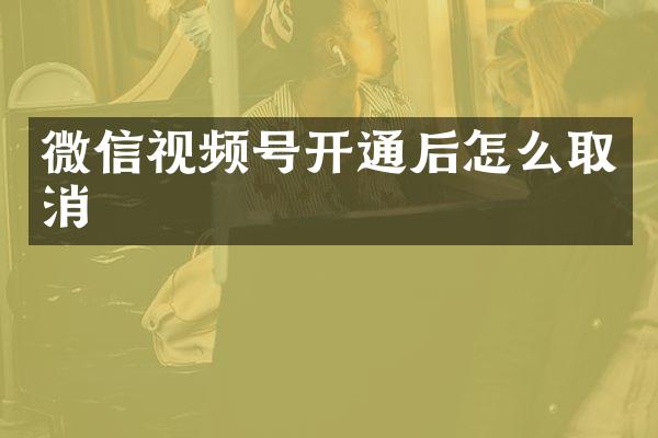 微信视频号开通后怎么取消