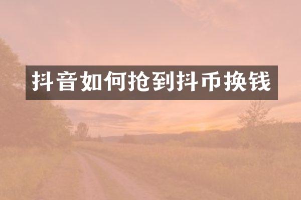 抖音如何抢到抖币换钱