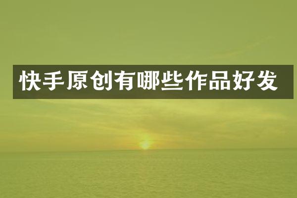 快手原创有哪些作品好发