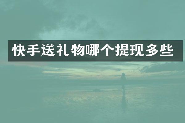 快手送礼物哪个提现多些