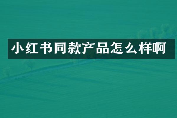 小红书同款产品怎么样啊