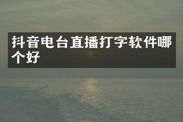 抖音电台直播打字软件哪个好