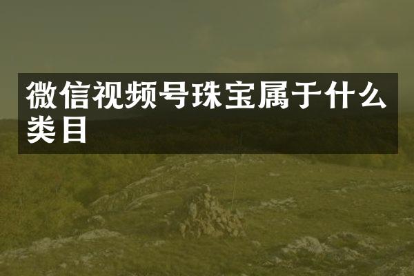 微信视频号珠宝属于什么类目