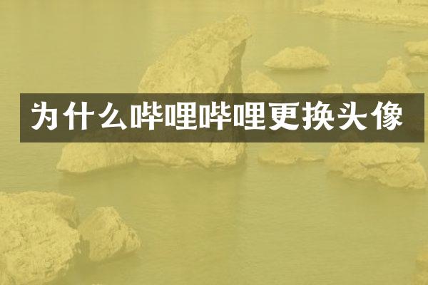 为什么哔哩哔哩更换头像