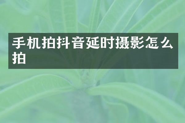 手机拍抖音延时摄影怎么拍