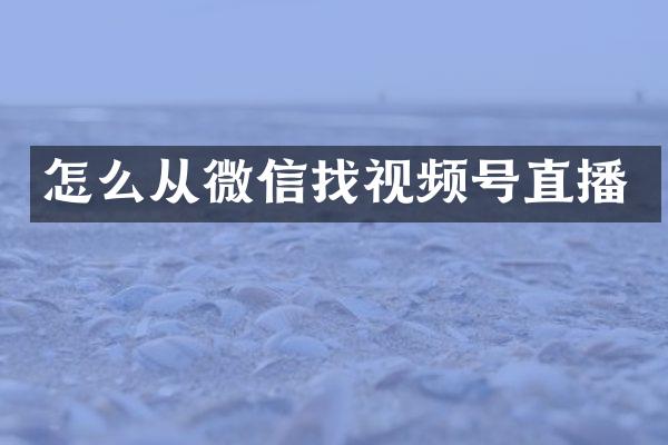 怎么从微信找视频号直播