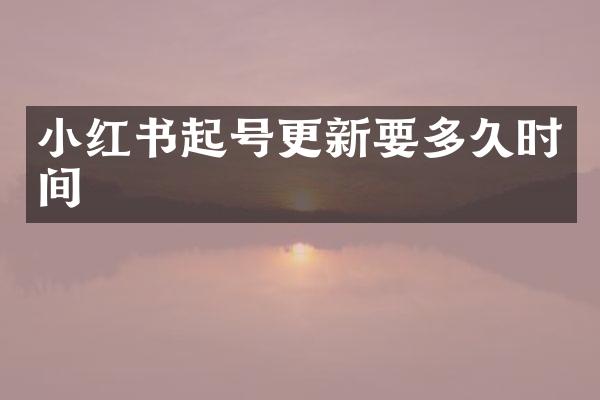 小红书起号更新要多久时间