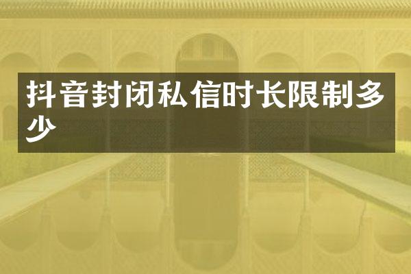 抖音封闭私信时长限制多少