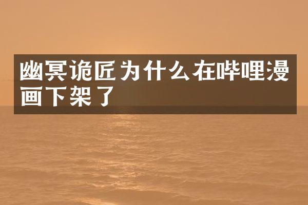 幽冥诡匠为什么在哔哩漫画下架了