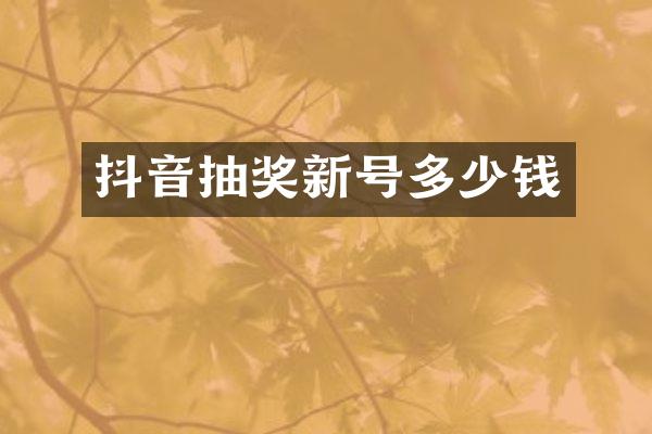 抖音抽奖新号多少钱