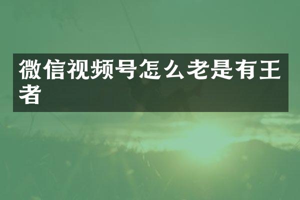 微信视频号怎么老是有王者
