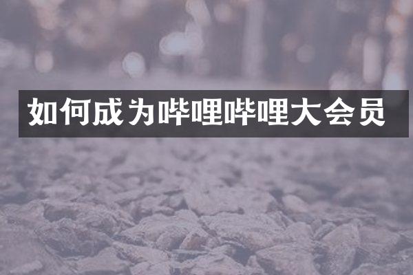 如何成为哔哩哔哩大会员