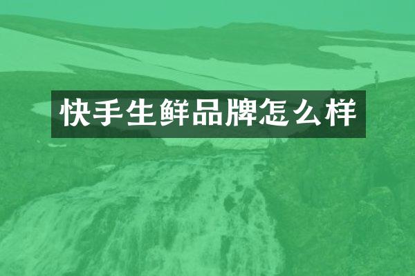 快手生鲜品牌怎么样