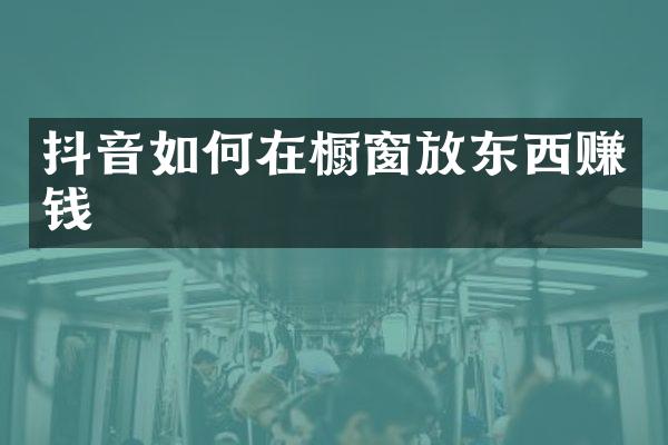 抖音如何在橱窗放东西赚钱