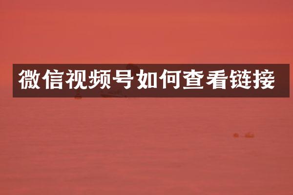 微信视频号如何查看链接