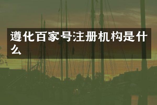 遵化百家号注册机构是什么