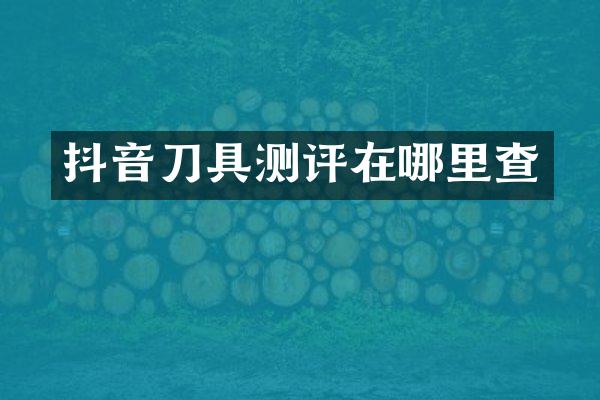 抖音刀具测评在哪里查