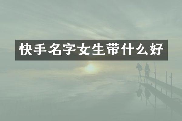 快手名字女生带什么好