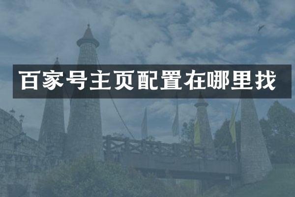 百家号主页配置在哪里找