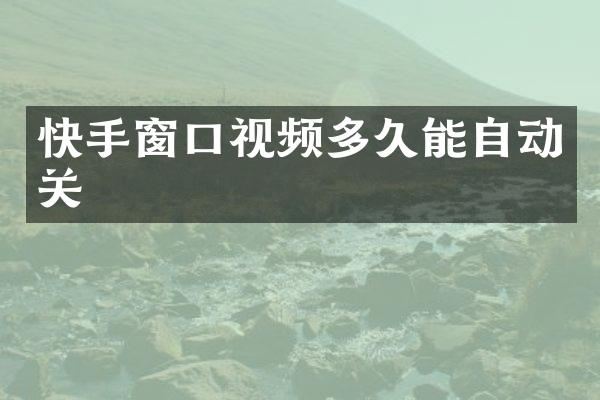 快手窗口视频多久能自动关