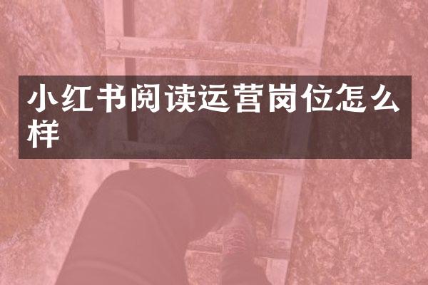 小红书阅读运营岗位怎么样