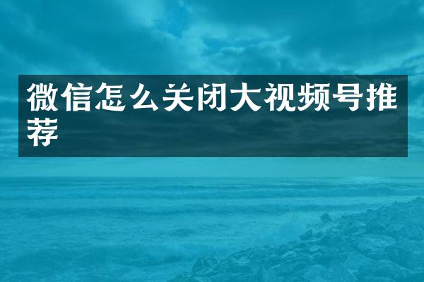 微信怎么关闭大视频号推荐