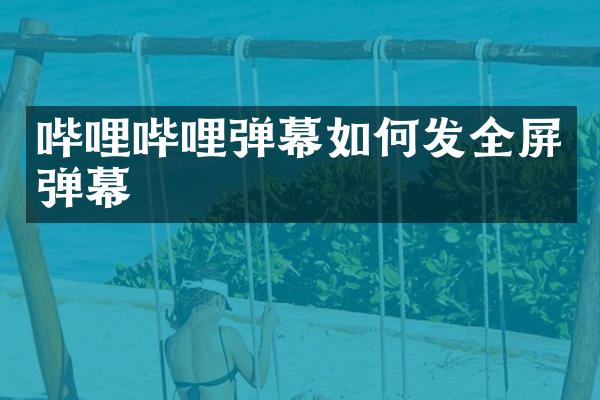 哔哩哔哩弹幕如何发全屏弹幕