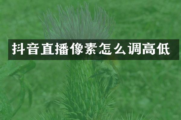 抖音直播像素怎么调高低