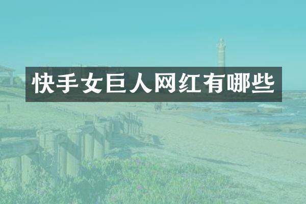 快手女巨人网红有哪些