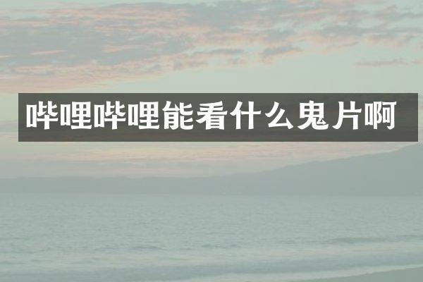 哔哩哔哩能看什么鬼片啊