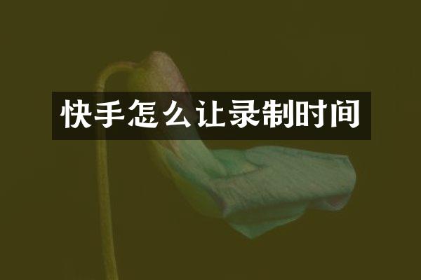 快手怎么让录制时间